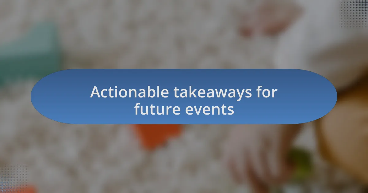 Actionable takeaways for future events