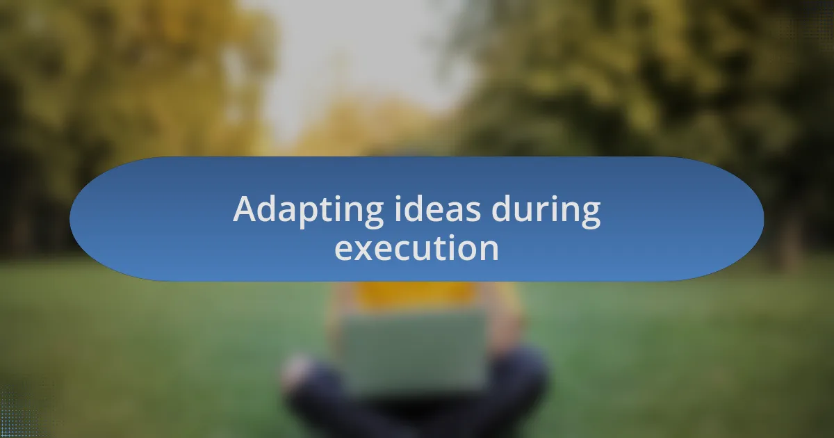 Adapting ideas during execution