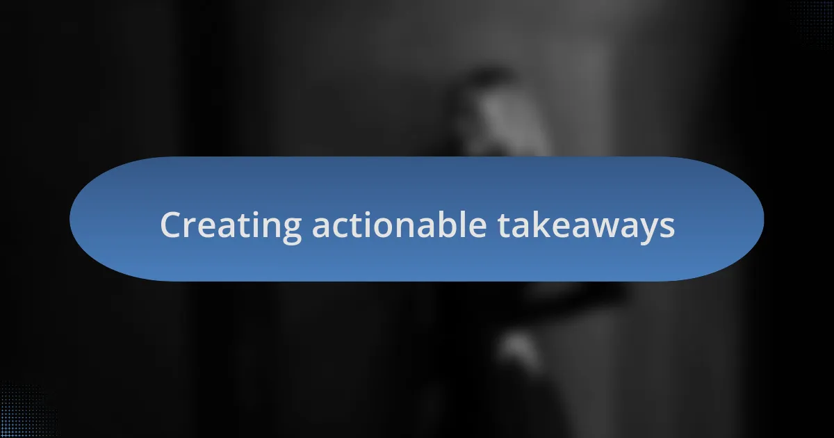 Creating actionable takeaways