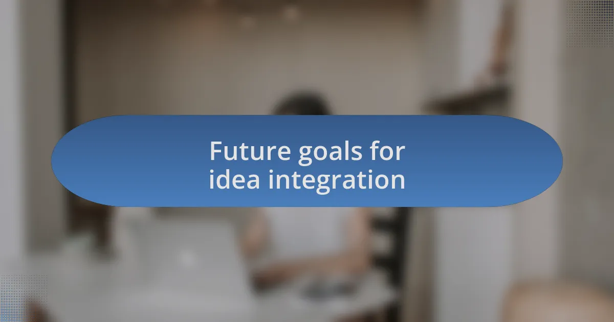 Future goals for idea integration