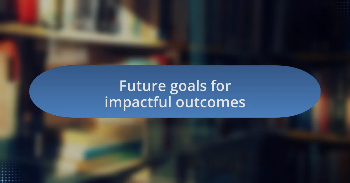 Future goals for impactful outcomes