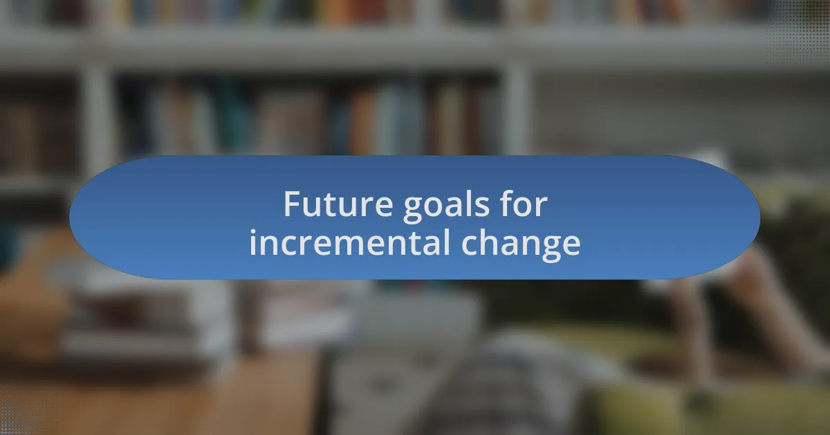 Future goals for incremental change