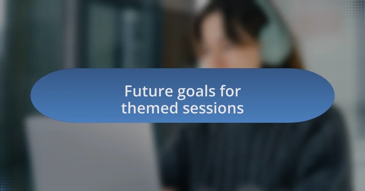Future goals for themed sessions