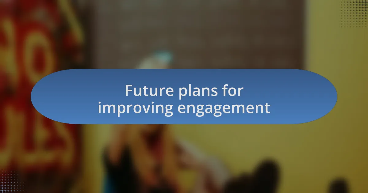 Future plans for improving engagement