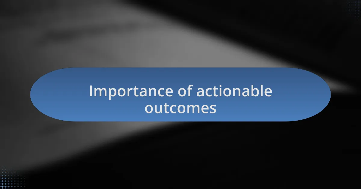 Importance of actionable outcomes