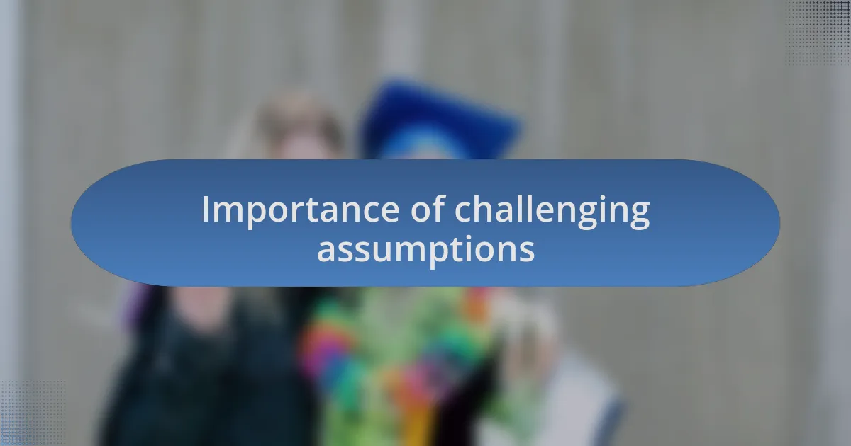 Importance of challenging assumptions