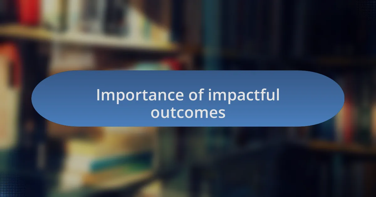 Importance of impactful outcomes