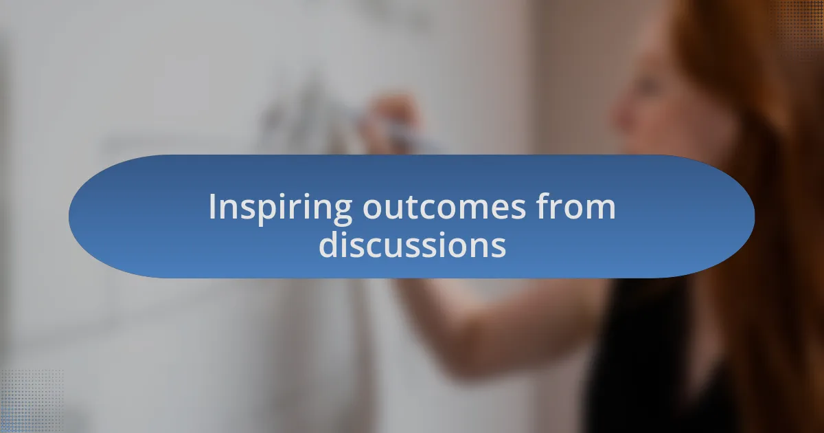 Inspiring outcomes from discussions