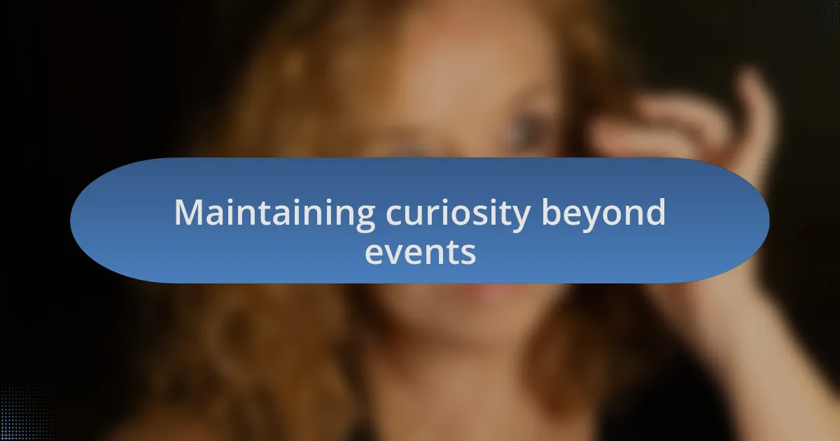 Maintaining curiosity beyond events