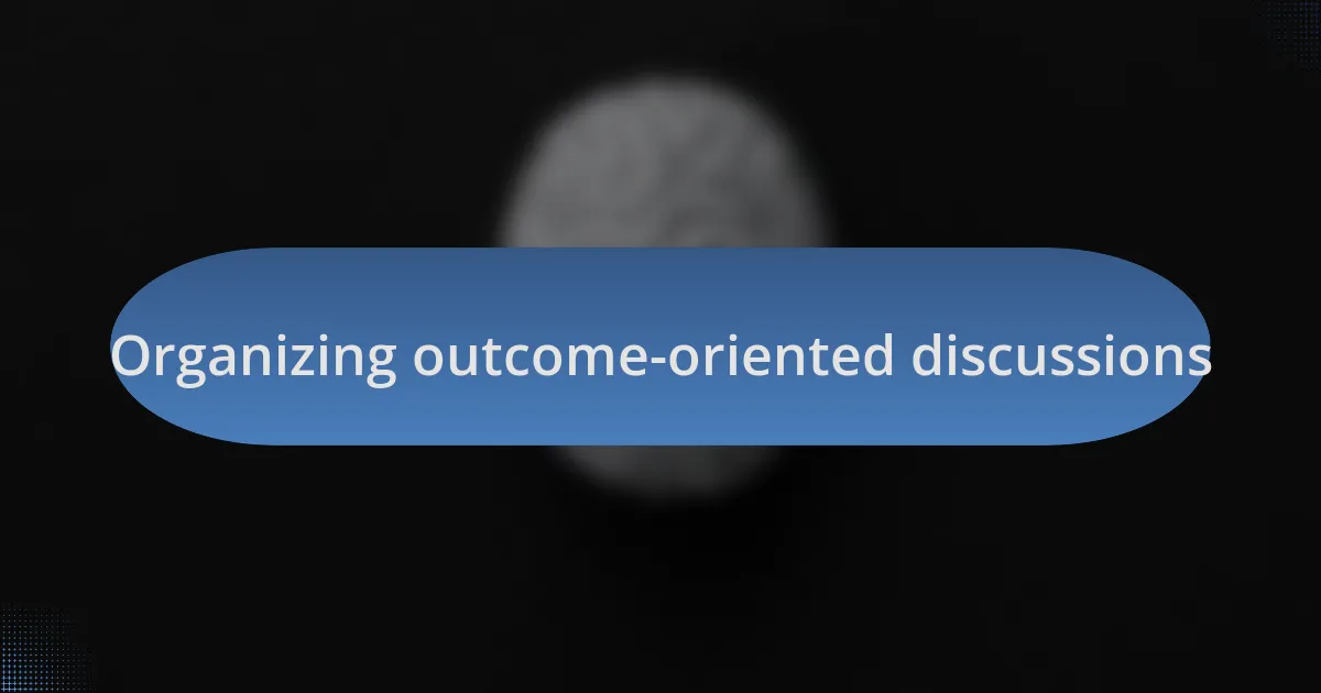 Organizing outcome-oriented discussions