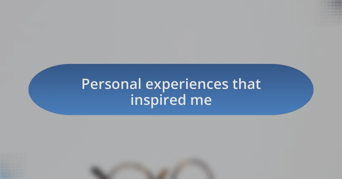 Personal experiences that inspired me