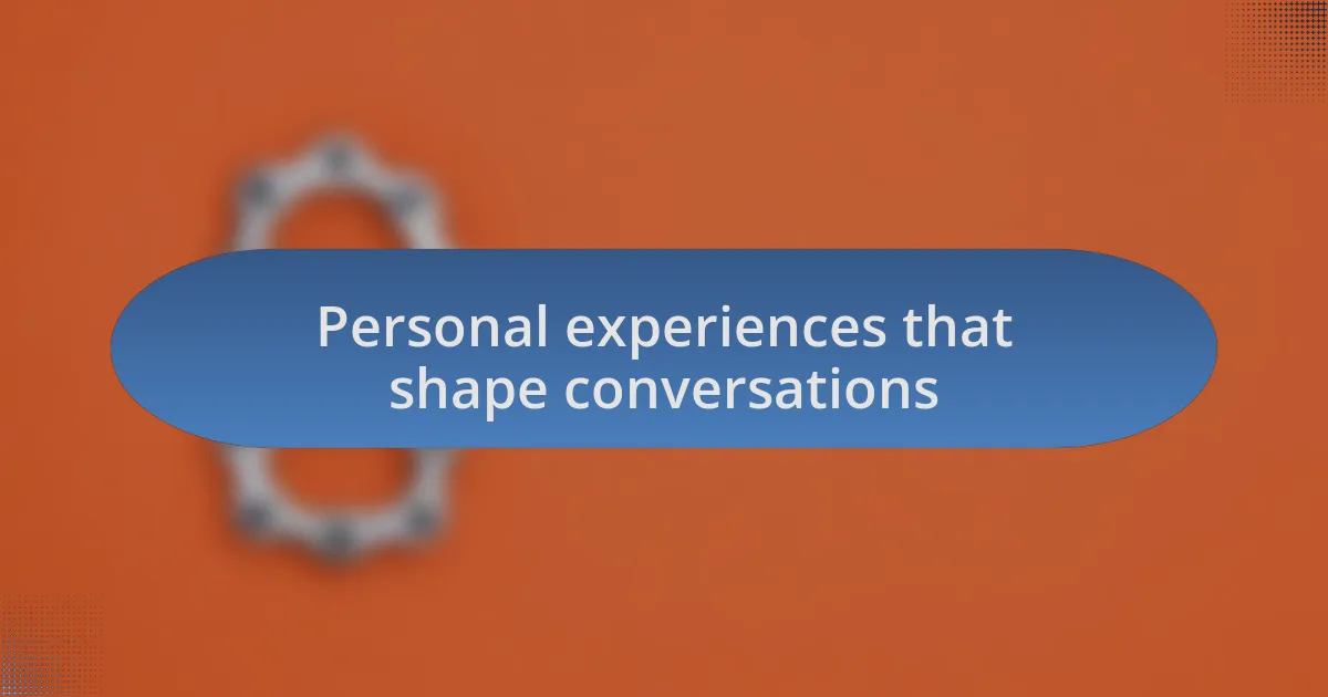 Personal experiences that shape conversations