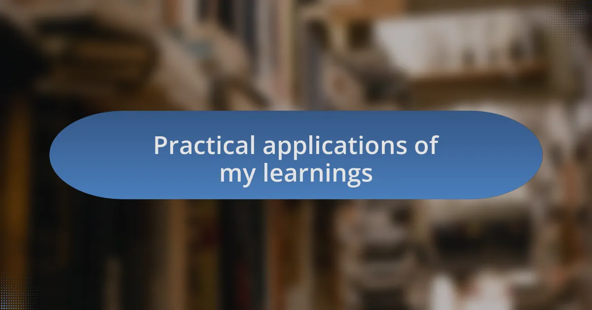 Practical applications of my learnings