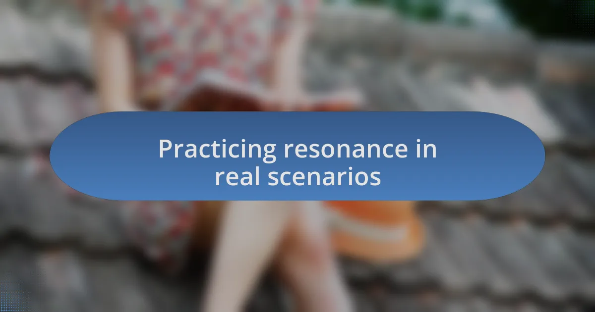 Practicing resonance in real scenarios