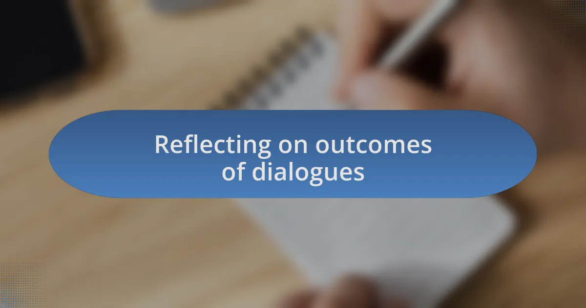 Reflecting on outcomes of dialogues
