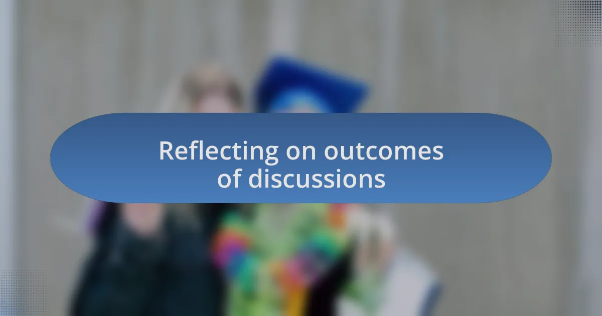 Reflecting on outcomes of discussions