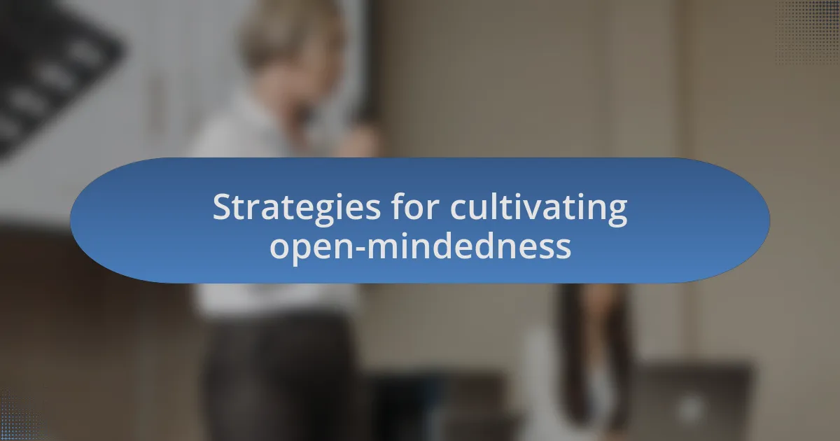 Strategies for cultivating open-mindedness