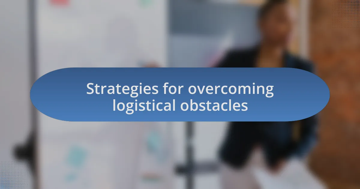 Strategies for overcoming logistical obstacles