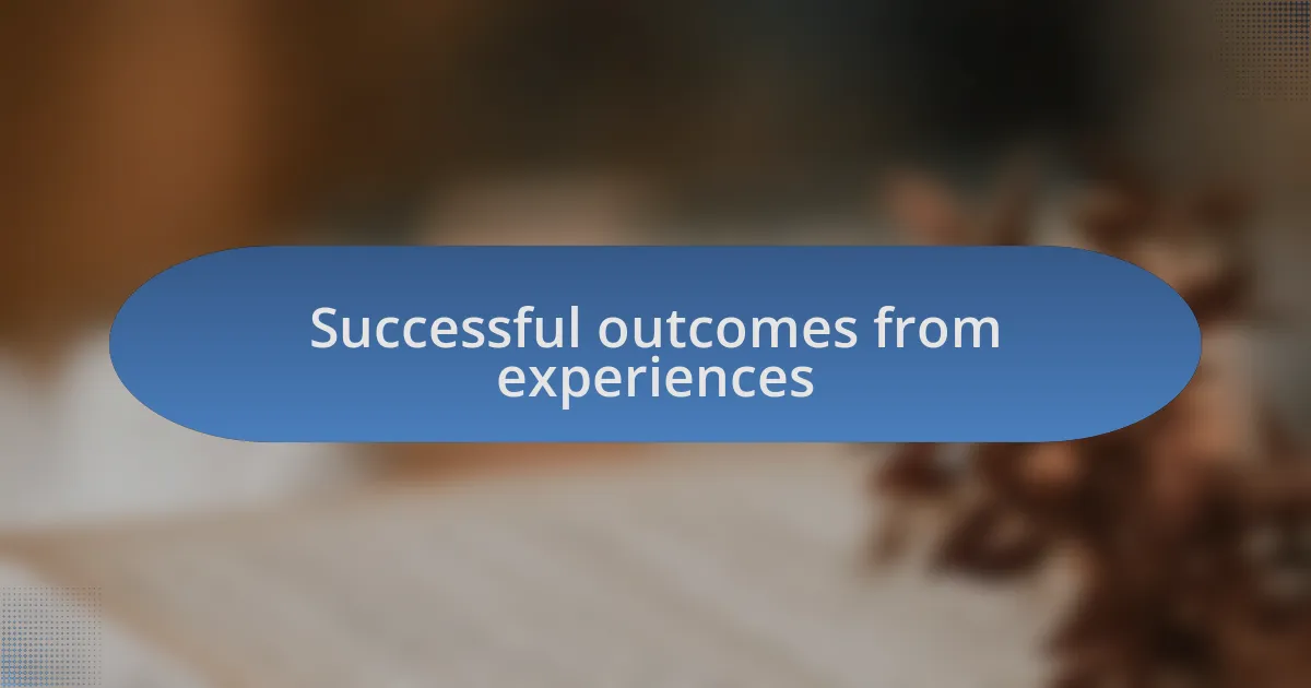 Successful outcomes from experiences