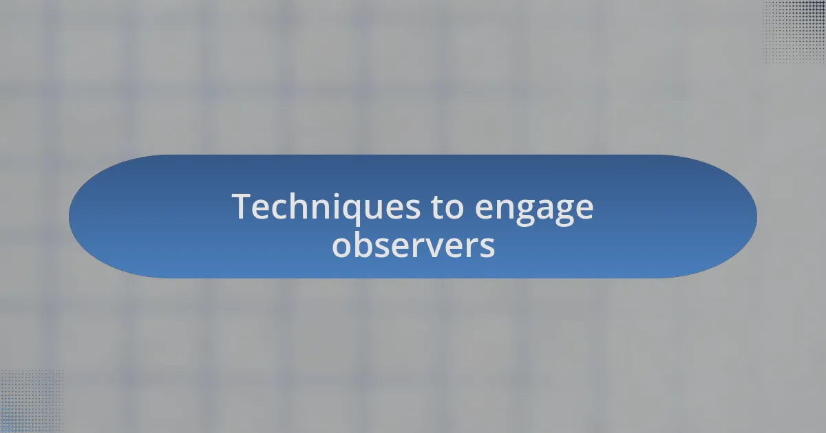 Techniques to engage observers