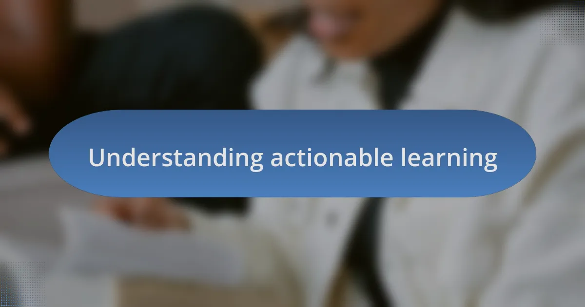 Understanding actionable learning
