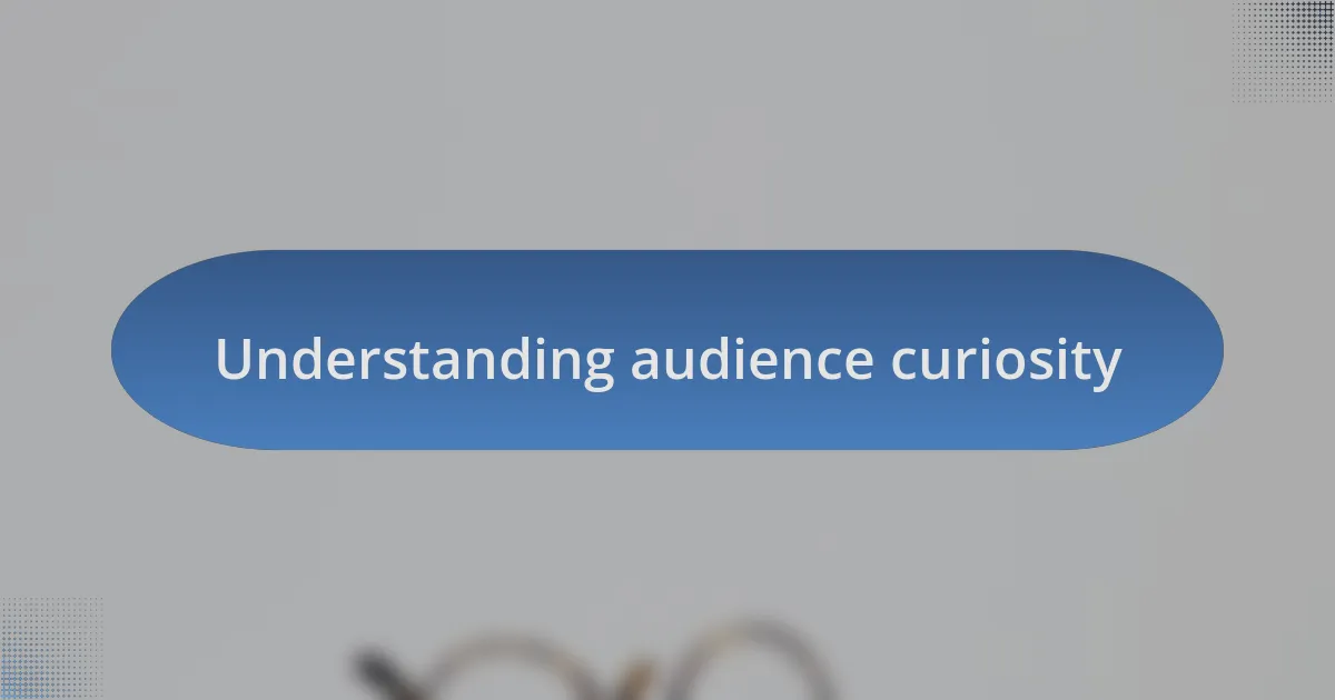 Understanding audience curiosity
