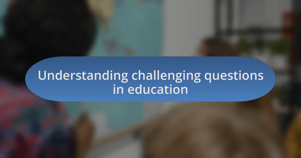 Understanding challenging questions in education