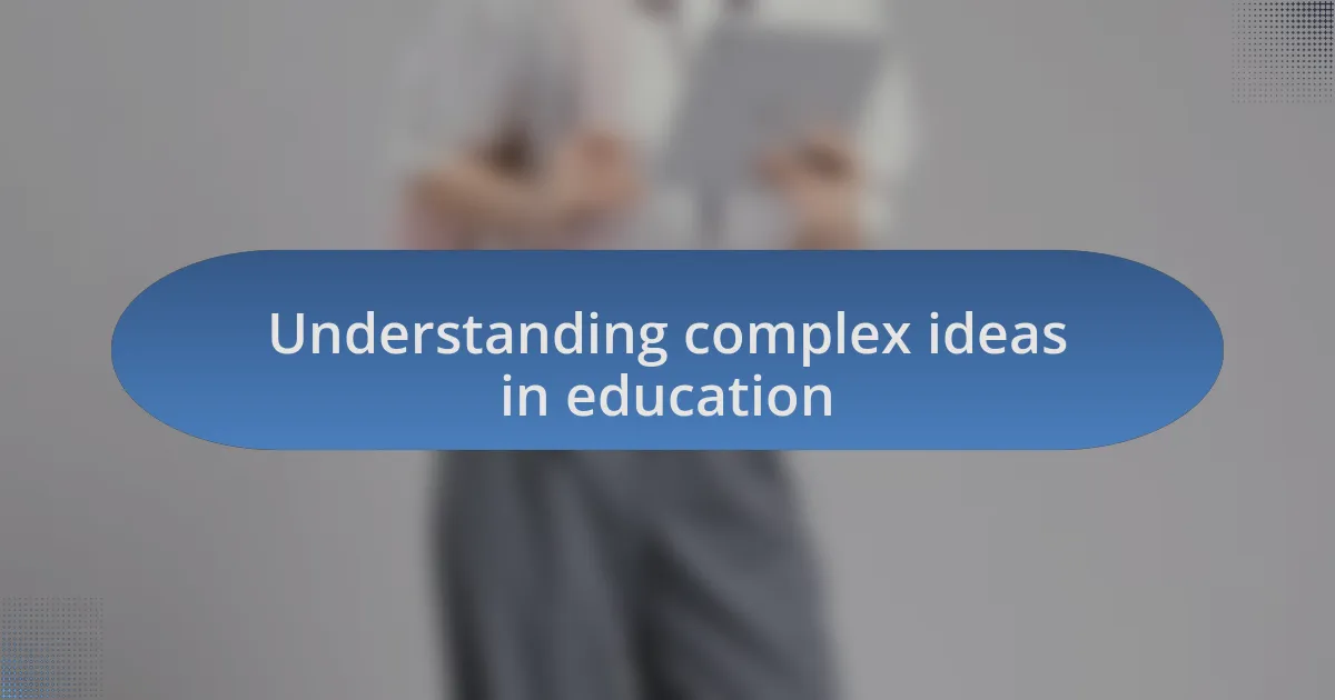 Understanding complex ideas in education