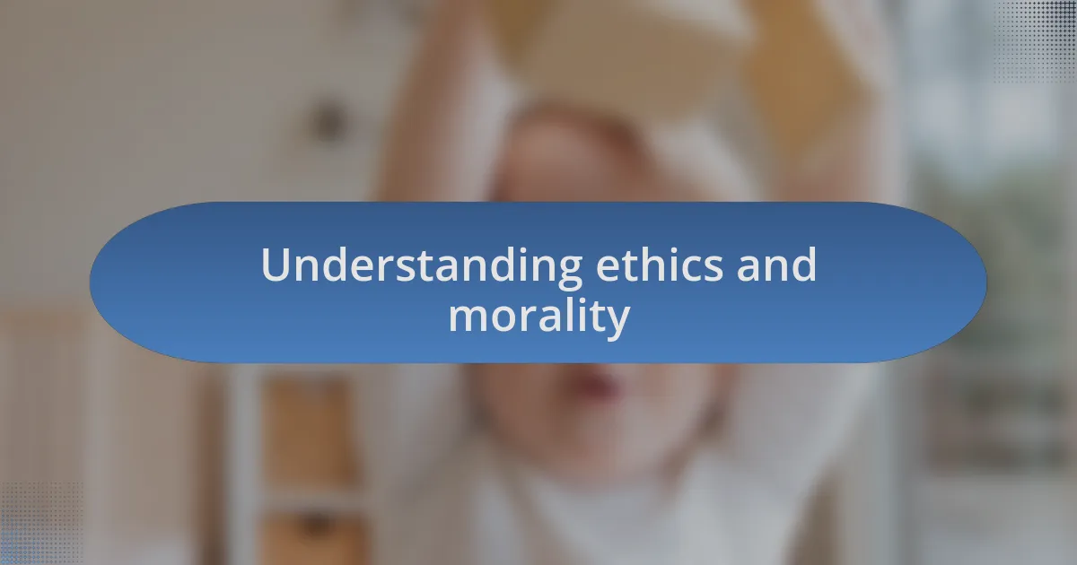 Understanding ethics and morality