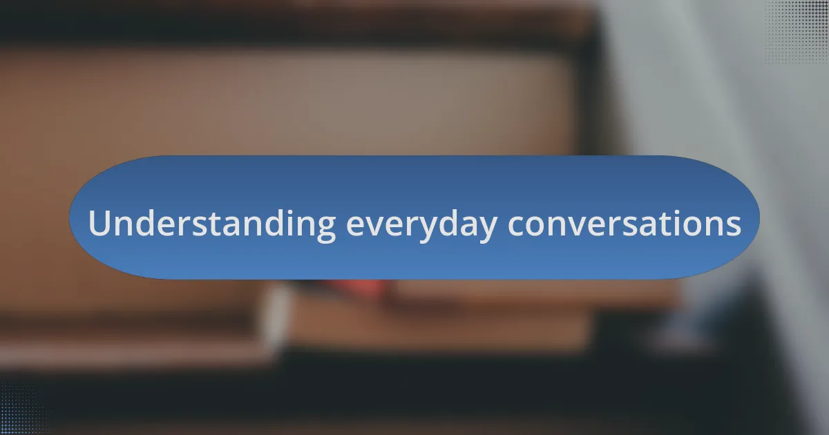 Understanding everyday conversations