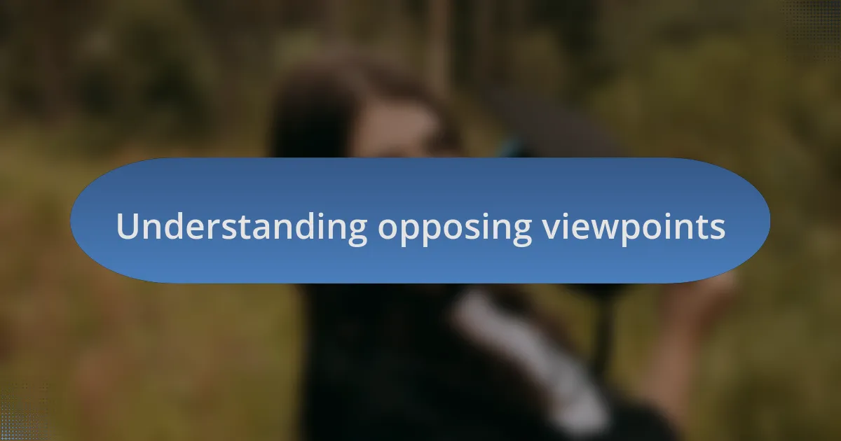 Understanding opposing viewpoints