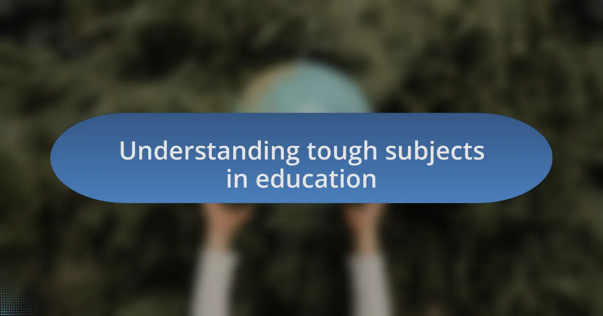 Understanding tough subjects in education